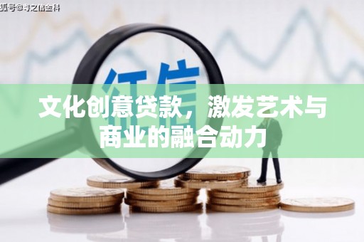 稻城文化创意贷款，激发艺术与商业的融合动力