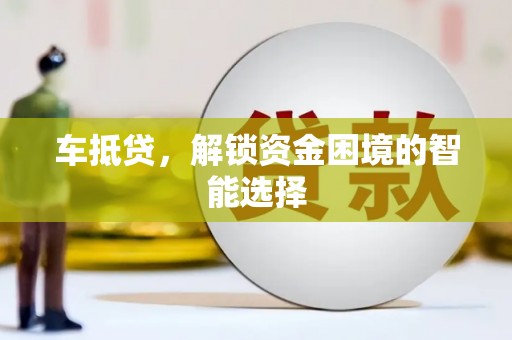 沙湾车抵贷，解锁资金困境的智能选择