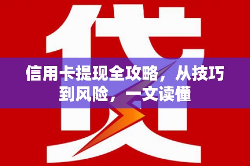 婺城信用卡提现全攻略，从技巧到风险，一文读懂