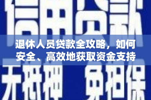 石龙退休人员贷款全攻略，如何安全、高效地获取资金支持