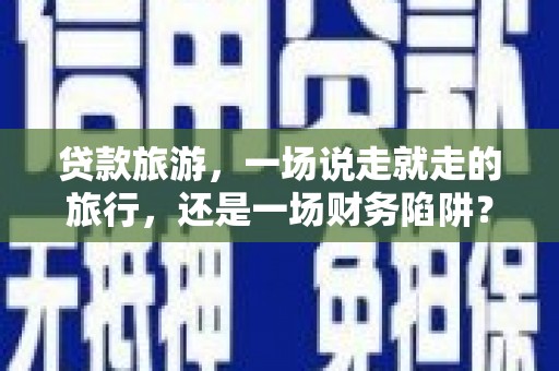 头份贷款旅游，一场说走就走的旅行，还是一场财务陷阱？