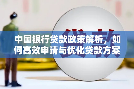 蒸湘中国银行贷款政策解析，如何高效申请与优化贷款方案
