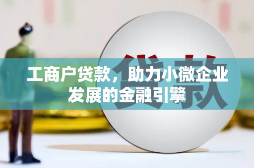 自贡工商户贷款，助力小微企业发展的金融引擎