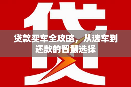 巨野贷款买车全攻略，从选车到还款的智慧选择