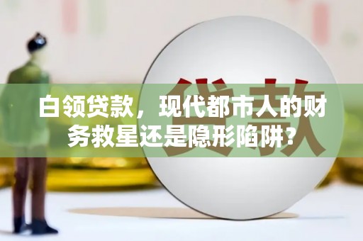 巴塘白领贷款，现代都市人的财务救星还是隐形陷阱？