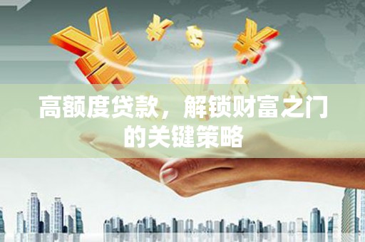 江源高额度贷款，解锁财富之门的关键策略