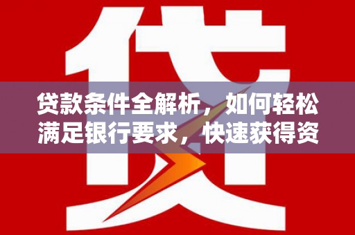 济宁贷款条件全解析，如何轻松满足银行要求，快速获得资金支持