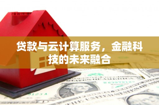清镇贷款与云计算服务，金融科技的未来融合