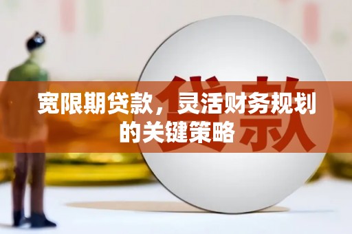 当涂宽限期贷款，灵活财务规划的关键策略