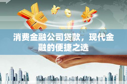 安定消费金融公司贷款，现代金融的便捷之选