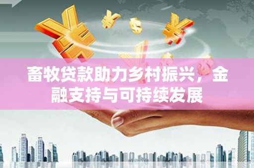 宣威畜牧贷款助力乡村振兴，金融支持与可持续发展