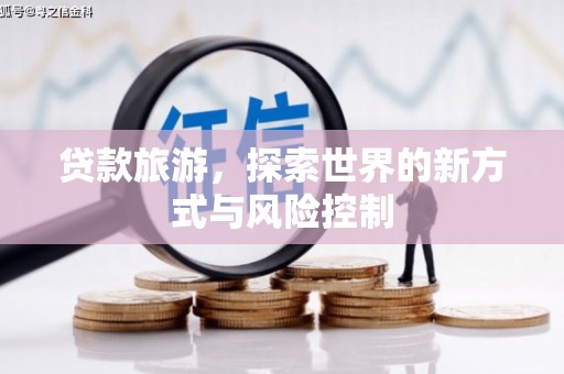 旅顺口贷款旅游，探索世界的新方式与风险控制