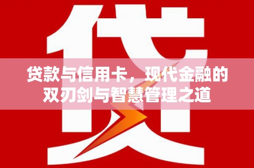 平舆贷款与信用卡，现代金融的双刃剑与智慧管理之道