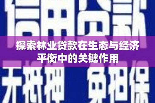 凉山探索林业贷款在生态与经济平衡中的关键作用