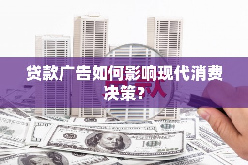 松北贷款广告如何影响现代消费决策？