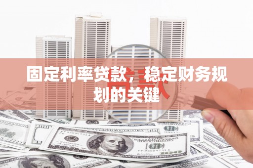 高陵固定利率贷款，稳定财务规划的关键