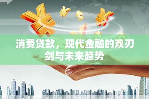 西固消费贷款，现代金融的双刃剑与未来趋势