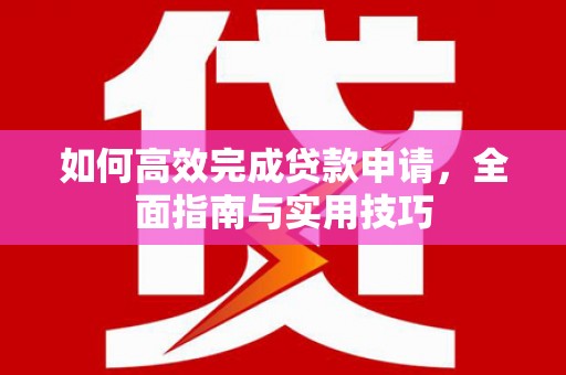 乐清如何高效完成贷款申请，全面指南与实用技巧