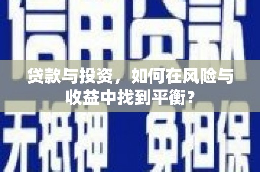那玛夏贷款与投资，如何在风险与收益中找到平衡？