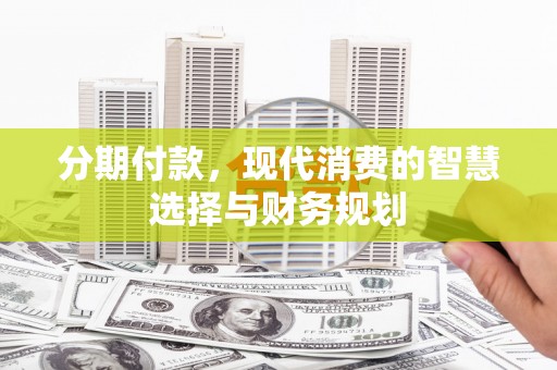 保康分期付款，现代消费的智慧选择与财务规划