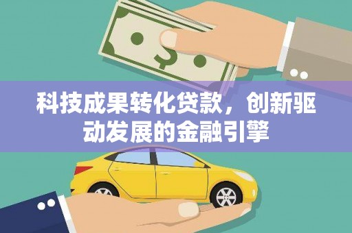 临汾科技成果转化贷款，创新驱动发展的金融引擎