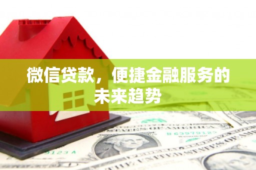 墨竹工卡微信贷款，便捷金融服务的未来趋势