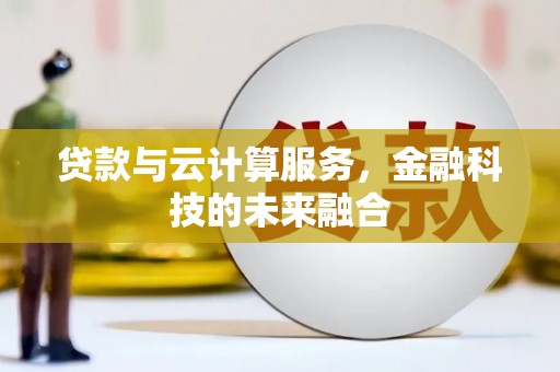 昌宁贷款与云计算服务，金融科技的未来融合