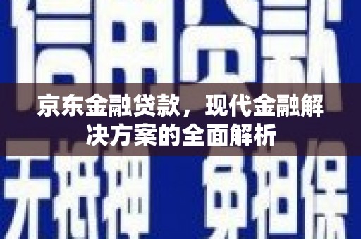 燕郊京东金融贷款，现代金融解决方案的全面解析