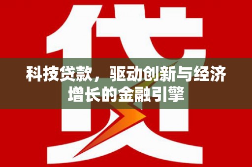 江华科技贷款，驱动创新与经济增长的金融引擎