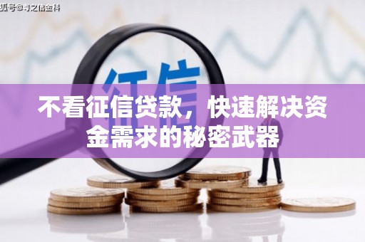 祁县不看征信贷款，快速解决资金需求的秘密武器