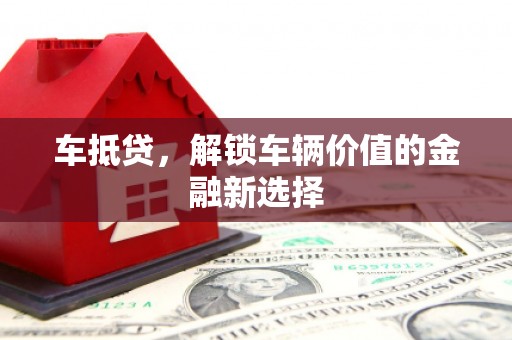 凤县车抵贷，解锁车辆价值的金融新选择