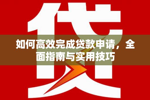 交口如何高效完成贷款申请，全面指南与实用技巧