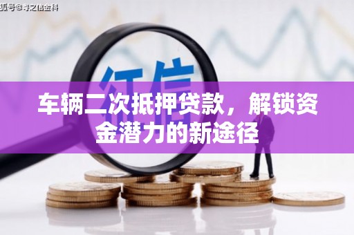 行唐车辆二次抵押贷款，解锁资金潜力的新途径