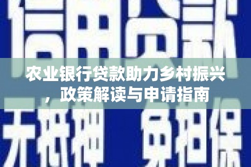 攀枝花农业银行贷款助力乡村振兴，政策解读与申请指南