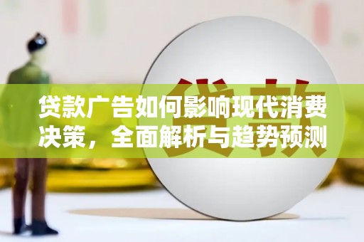 武穴贷款广告如何影响现代消费决策，全面解析与趋势预测