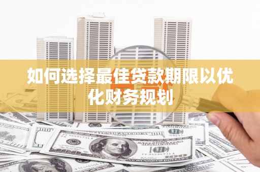 洋县如何选择最佳贷款期限以优化财务规划