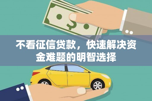 洪雅不看征信贷款，快速解决资金难题的明智选择