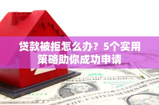 广灵贷款被拒怎么办？5个实用策略助你成功申请