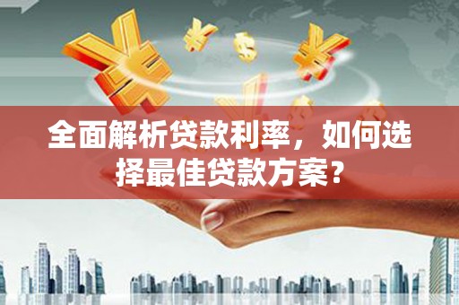 舟山新区全面解析贷款利率，如何选择最佳贷款方案？