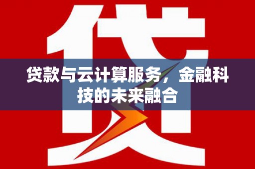 衡东贷款与云计算服务，金融科技的未来融合