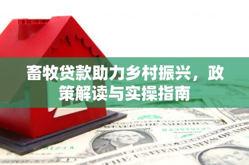 河津畜牧贷款助力乡村振兴，政策解读与实操指南