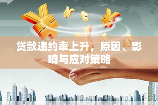 六横贷款违约率上升，原因、影响与应对策略