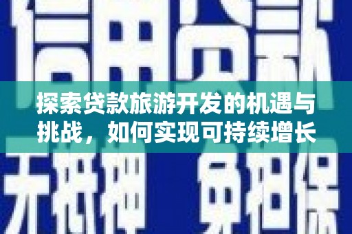 乌当探索贷款旅游开发的机遇与挑战，如何实现可持续增长