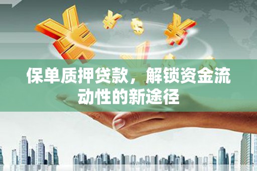 福山保单质押贷款，解锁资金流动性的新途径