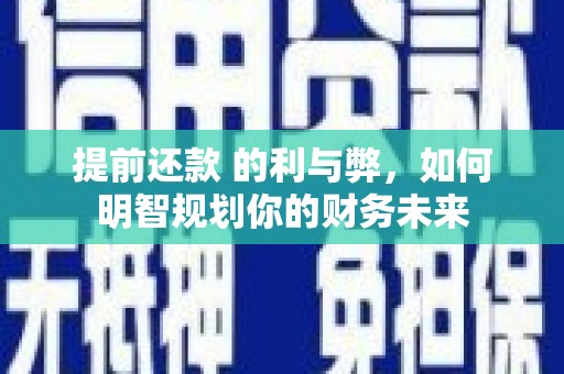云梦提前还款 的利与弊，如何明智规划你的财务未来