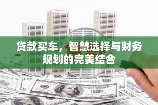 巩义贷款买车，智慧选择与财务规划的完美结合