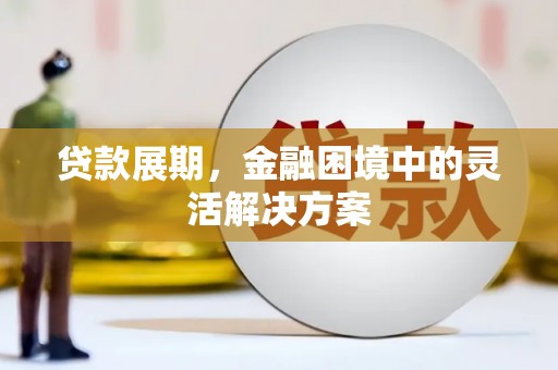 清远贷款展期，金融困境中的灵活解决方案