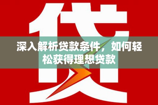 界首深入解析贷款条件，如何轻松获得理想贷款