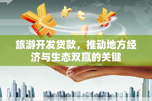 南郊旅游开发贷款，推动地方经济与生态双赢的关键