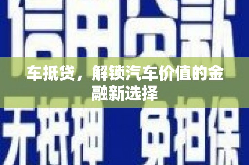 谢岗车抵贷，解锁汽车价值的金融新选择